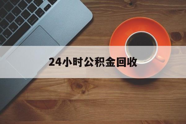 最新24小时公积金回收方法分析(最方便真实的阿勒泰公积金贷款回收是什么意思方法)