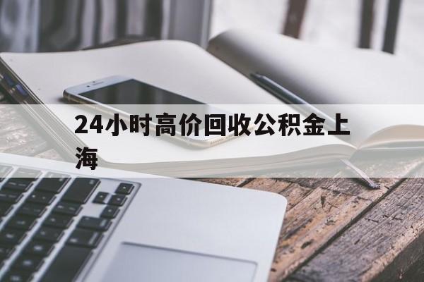 最新24小时高价回收公积金上海方法分析(最方便真实的阿勒泰2021年上海公积金怎么提取方法)