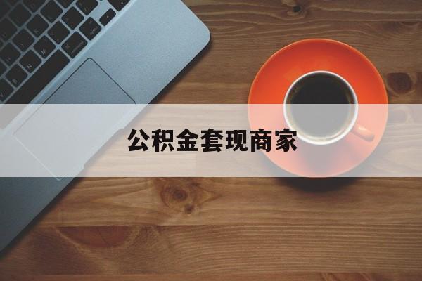 最新公积金套现商家方法分析(最方便真实的阿勒泰实在有点穷怎么能把公积金套现方法)