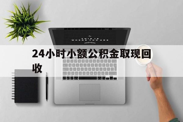 最新24小时小额公积金取现回收方法分析(最方便真实的阿勒泰小额公积金提取多久到账方法)