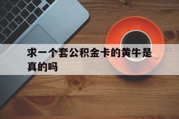 阿勒泰最新求一个套公积金卡的黄牛是真的吗方法分析(最方便真实的阿勒泰公积金专用卡方法)