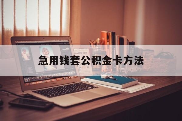 阿勒泰最新急用钱套公积金卡方法方法分析(最方便真实的阿勒泰有什么办法可以套公积金方法)