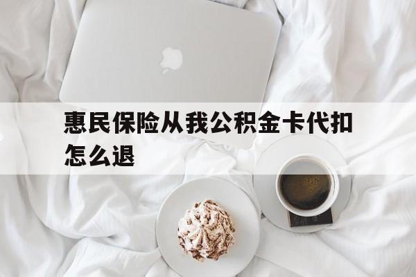 阿勒泰最新惠民保险从我公积金卡代扣怎么退方法分析(最方便真实的阿勒泰惠民保怎么退款了方法)
