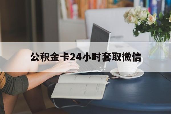 阿勒泰最新公积金卡24小时套取微信方法分析(最方便真实的阿勒泰住房公积金微信怎么提现出来怎么办方法)