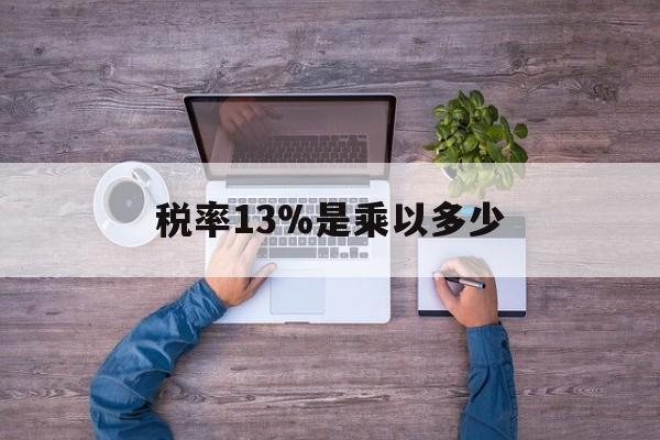 阿勒泰最新税率13%是乘以多少方法分析(最方便真实的阿勒泰税率13%怎么算含税价方法)