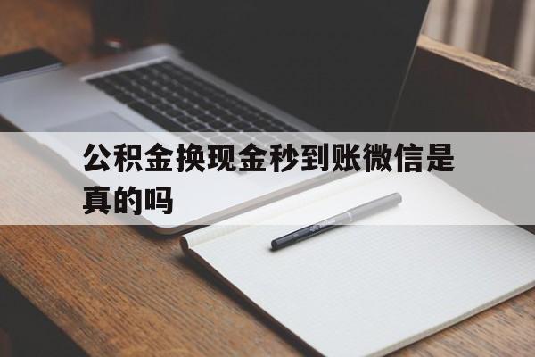 阿勒泰最新公积金换现金秒到账微信是真的吗方法分析(最方便真实的阿勒泰公积金提现到微信方法)