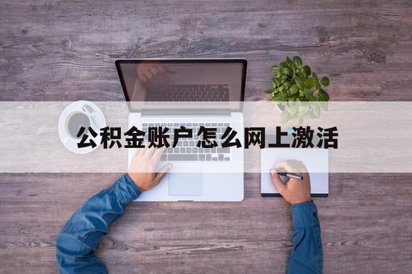 阿勒泰最新公积金账户怎么网上激活方法分析(最方便真实的阿勒泰公积金账户怎么网上激活的方法)