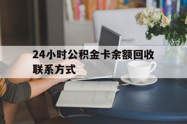阿勒泰最新24小时公积金卡余额回收联系方式方法分析(最方便真实的阿勒泰市管公积金卡方法)