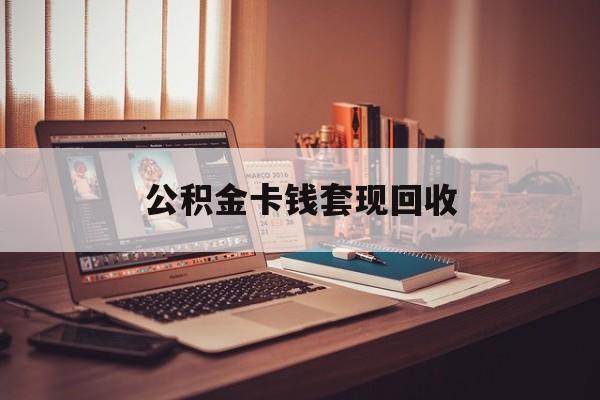 阿勒泰最新公积金卡钱套现回收方法分析(最方便真实的阿勒泰公积金卡钱套现回收什么意思方法)