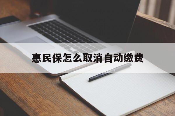 阿勒泰最新惠民保怎么取消自动缴费方法分析(最方便真实的阿勒泰惠民保取消自动续费方法)