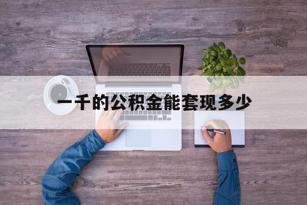 阿勒泰最新一千的公积金能套现多少方法分析(最方便真实的阿勒泰公积金一千多能取吗方法)