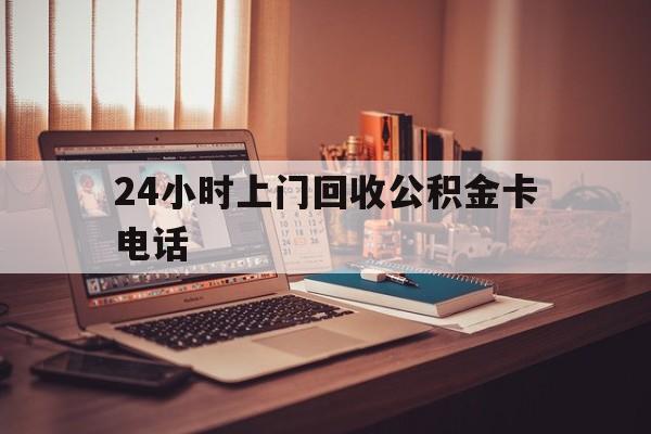 阿勒泰最新24小时上门回收公积金卡电话方法分析(最方便真实的阿勒泰24小时上门回收公积金卡电话方法)