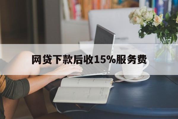 阿勒泰最新网贷下款后收15%服务费方法分析(最方便真实的阿勒泰网贷收取贷后服务费合法吗方法)