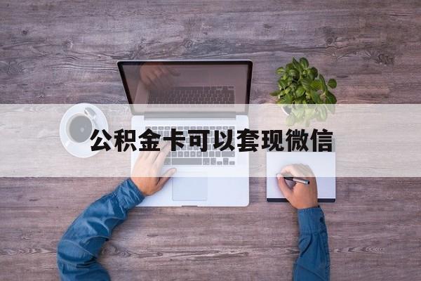 阿勒泰最新公积金卡可以套现微信方法分析(最方便真实的阿勒泰公积金卡可以绑定微信消费吗方法)