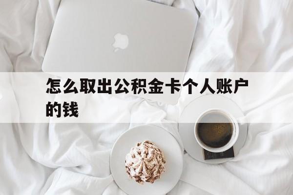 阿勒泰最新怎么取出公积金卡个人账户的钱方法分析(最方便真实的阿勒泰怎么提取公积金个人帐户的钱方法)