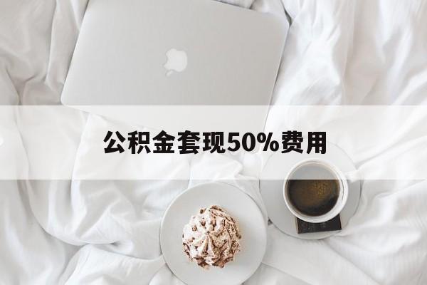 阿勒泰最新公积金套现50%费用方法分析(最方便真实的阿勒泰公积金套取方法)