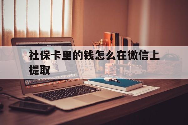 阿勒泰最新社保卡里的钱怎么在微信上提取方法分析(最方便真实的阿勒泰社保卡里的钱微信可以取出来吗方法)