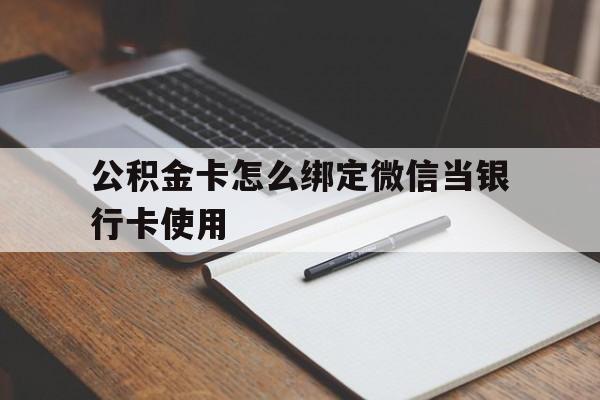 阿勒泰最新公积金卡怎么绑定微信当银行卡使用方法分析(最方便真实的阿勒泰公积金卡怎么绑定微信当银行卡使用呢方法)