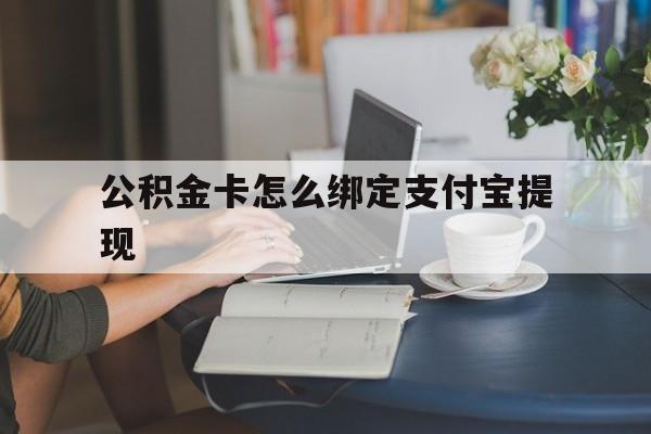 阿勒泰最新公积金卡怎么绑定支付宝提现方法分析(最方便真实的阿勒泰公积金怎么添加到支付宝卡包方法)