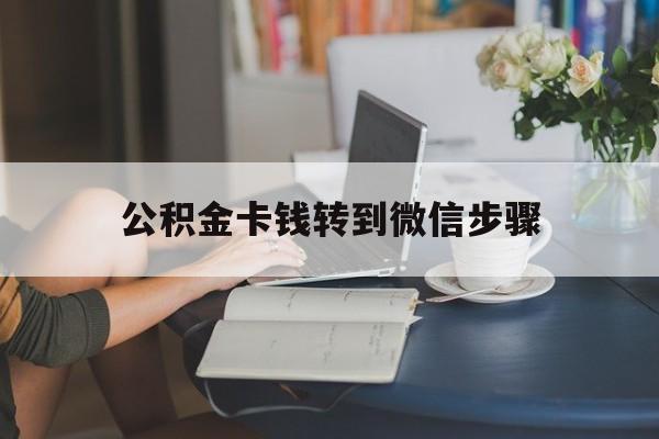 阿勒泰最新公积金卡钱转到微信步骤方法分析(最方便真实的阿勒泰公积金卡钱转到微信步骤是什么方法)