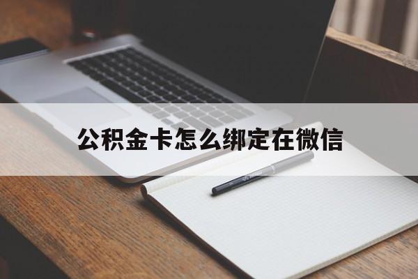 阿勒泰最新公积金卡怎么绑定在微信方法分析(最方便真实的阿勒泰公积金卡怎么绑定在微信提现方法)